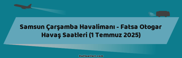 Samsun Çarşamba Havalimanı - Fatsa Otogar Havaş Saatleri (1 Temmuz 2025)